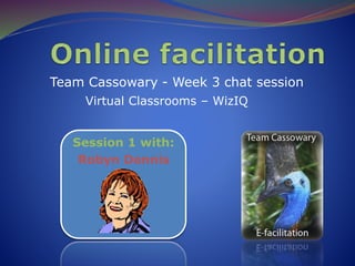 Team Cassowary - Week 3 chat session
Virtual Classrooms – WizIQ
Session 1 with:
Robyn Dennis
 