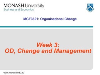 MGF3621: Organisational Change




         Week 3:
OD, Change and Management


www.monash.edu.au
 