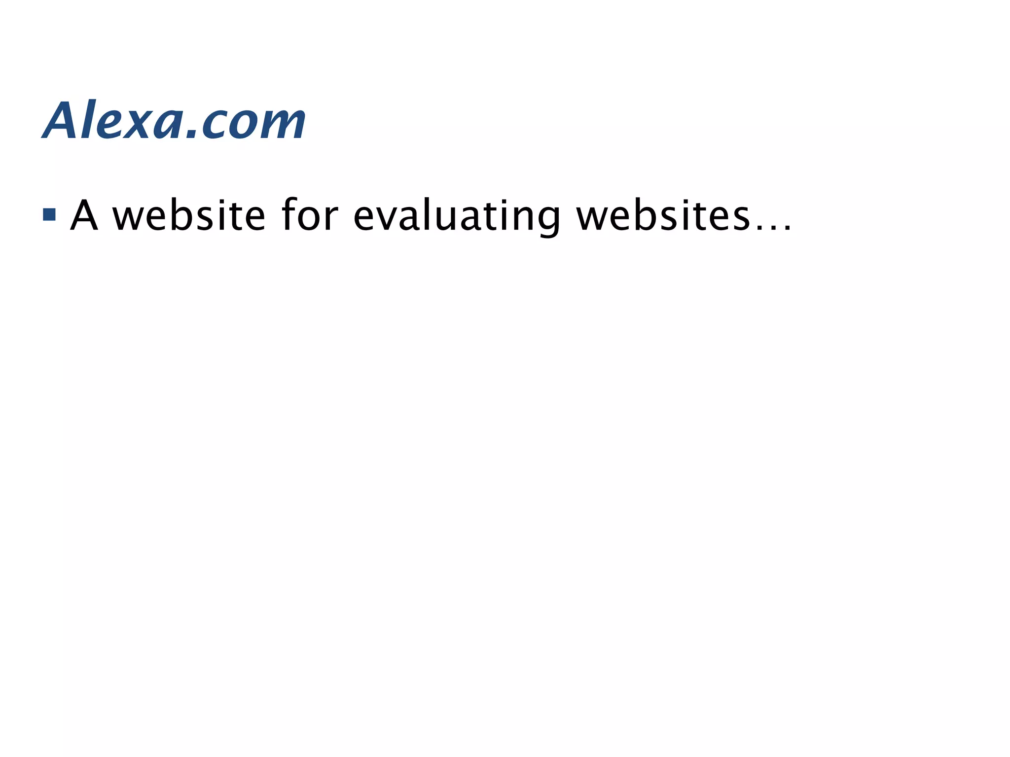 Alexa.com
§ A website for evaluating websites…
 