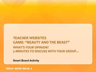 TEACHER WEBSITES GAME:  “BEAUTY AND THE BEAST” WHAT ’S YOUR OPINION? 5-MINUTES TO DISCUSS WITH YOUR GROUP…  Smart Board Activity 