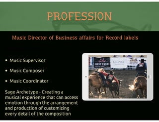 PROFESSION
Potential Job Titles:
• Music Supervisor
• Music Composer
• Music Coordinator
Sage Archetype - Creating a
musical experience that can access
emotion through the arrangement
and production of customizing
every detail of the composition
Music Director of Business affairs for Record labels
 