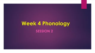 Week 4 Phonology
SESSION 2
 