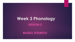 Week 3 Phonology
SESSION 2
RUSSELL RODRIGO
 