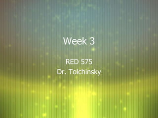 Week 3

   RED 575
Dr. Tolchinsky
 