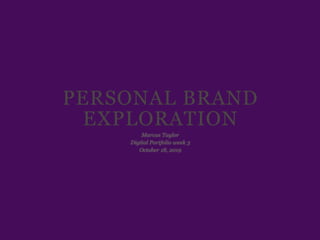 PERSONAL BRAND
EXPLORATION
Marcus Taylor
Digital Portfolio week 3
October 18, 2019
 