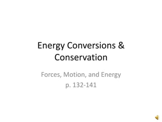 Energy Conversions &
    Conservation
Forces, Motion, and Energy
        p. 132-141
 