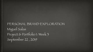 PERSONAL BRAND EXPLORATION
Miguel Salas
Project & Portfolio I: Week 3
September 22 , 2019
 