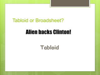 Tabloid or Broadsheet?
Alien backs Clinton!
Tabloid
 