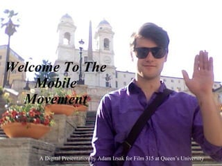 Welcome To The Mobile Movement A Digital Presentation by Adam Izsak for Film 315 at Queen’s University 