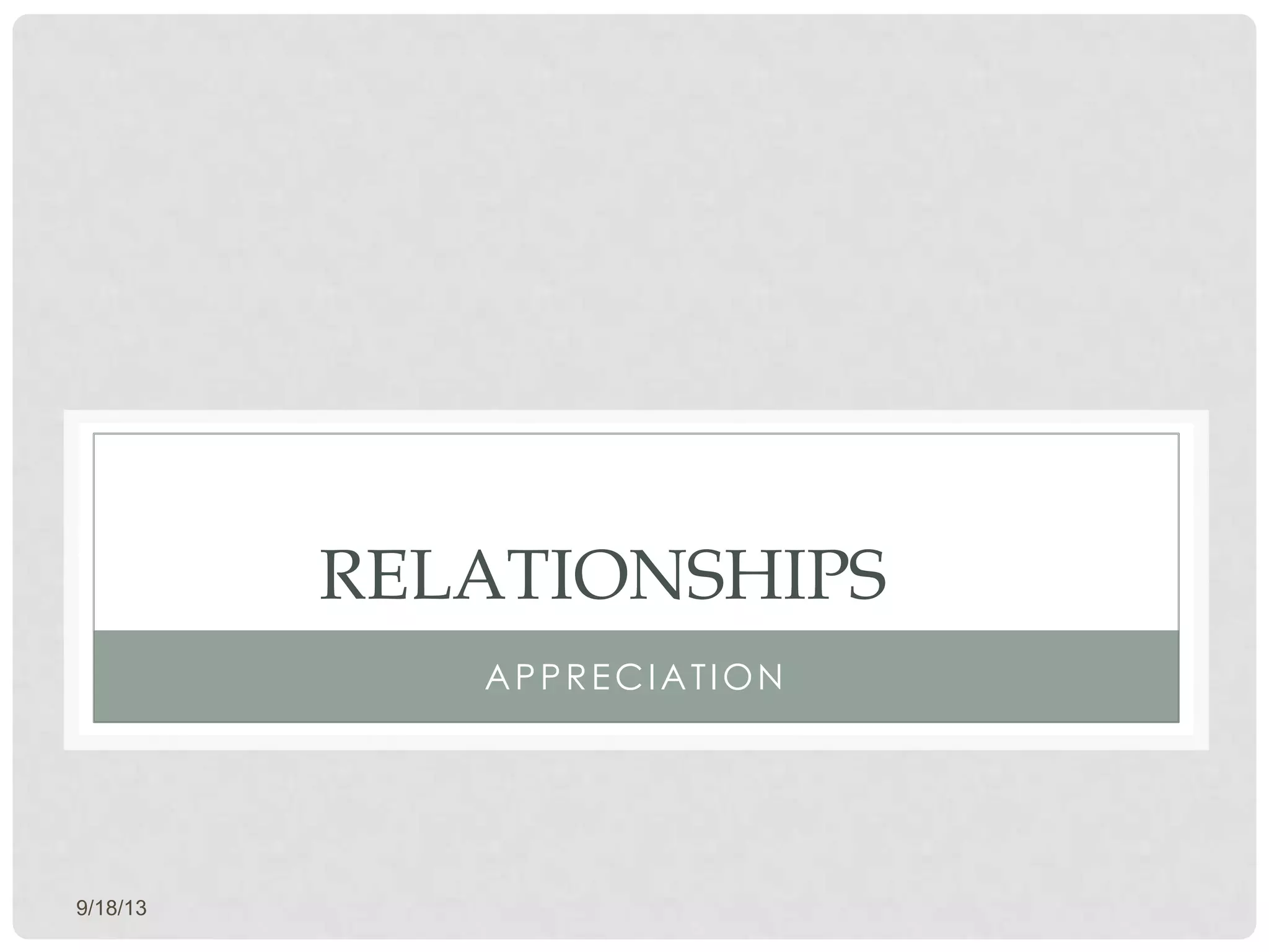 9/18/13
RELATIONSHIPS
APPRECIATION
 