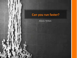 Can you run faster?
Alexis Yelton
