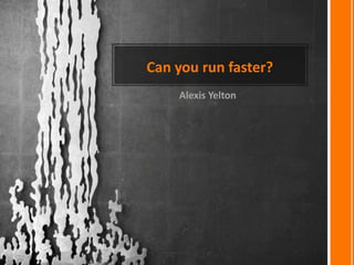 Can you run faster?
Alexis Yelton
 