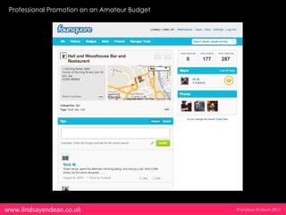 Professional Promotion on an Amateur Budget




www.lindsayendean.co.uk                        © Lindsay Endean 2011
 