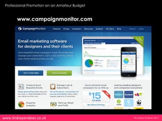 Professional Promotion on an Amateur Budget


       www.campaignmonitor.com




www.lindsayendean.co.uk                        © Lindsay Endean 2011
 