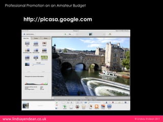 Professional Promotion on an Amateur Budget


           http://picasa.google.com




www.lindsayendean.co.uk                        © Lindsay Endean 2011
 