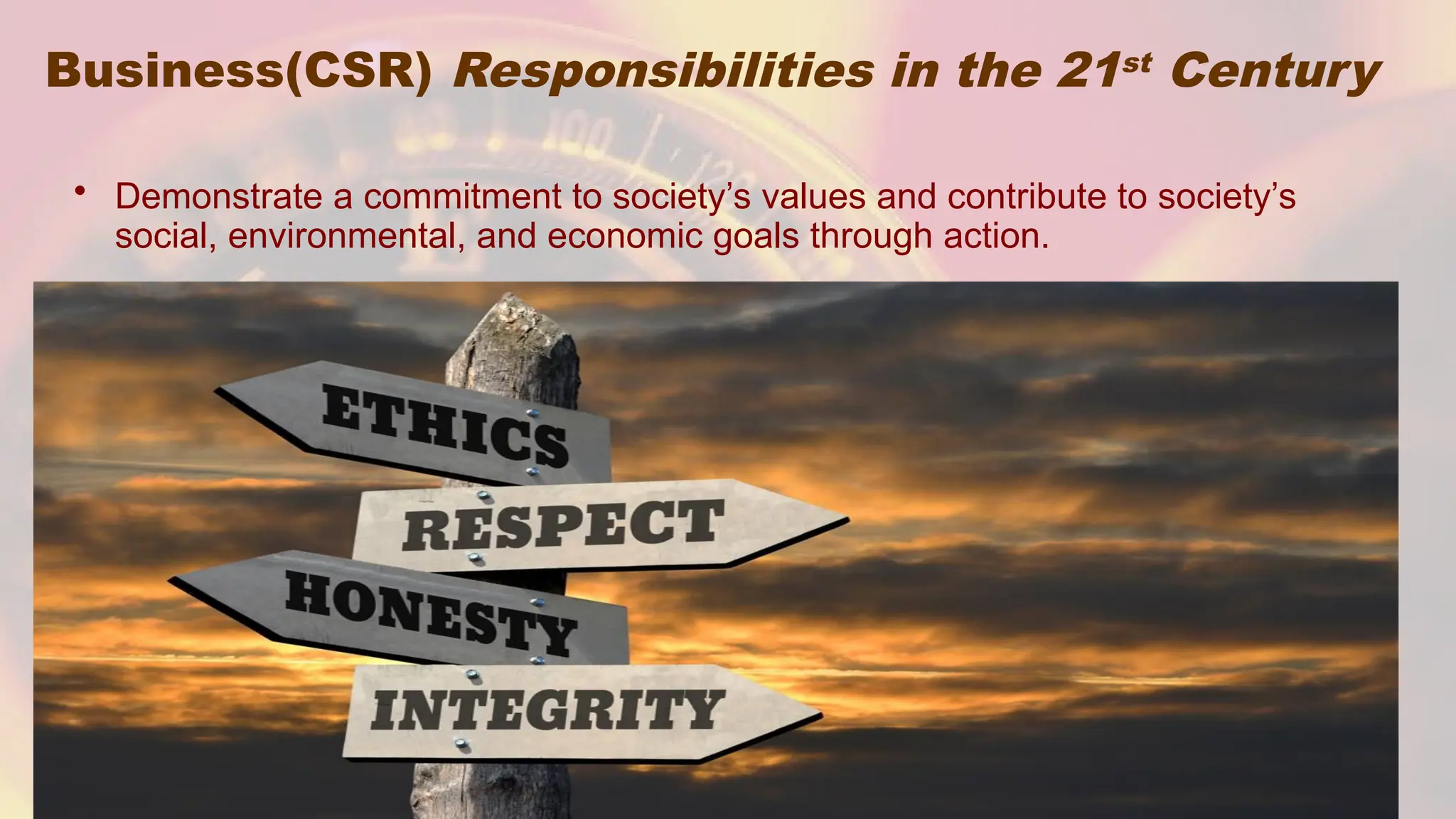 Business(CSR) Responsibilities in the 21st Century
• Demonstrate a commitment to society’s values and contribute to society’s
social, environmental, and economic goals through action.
 