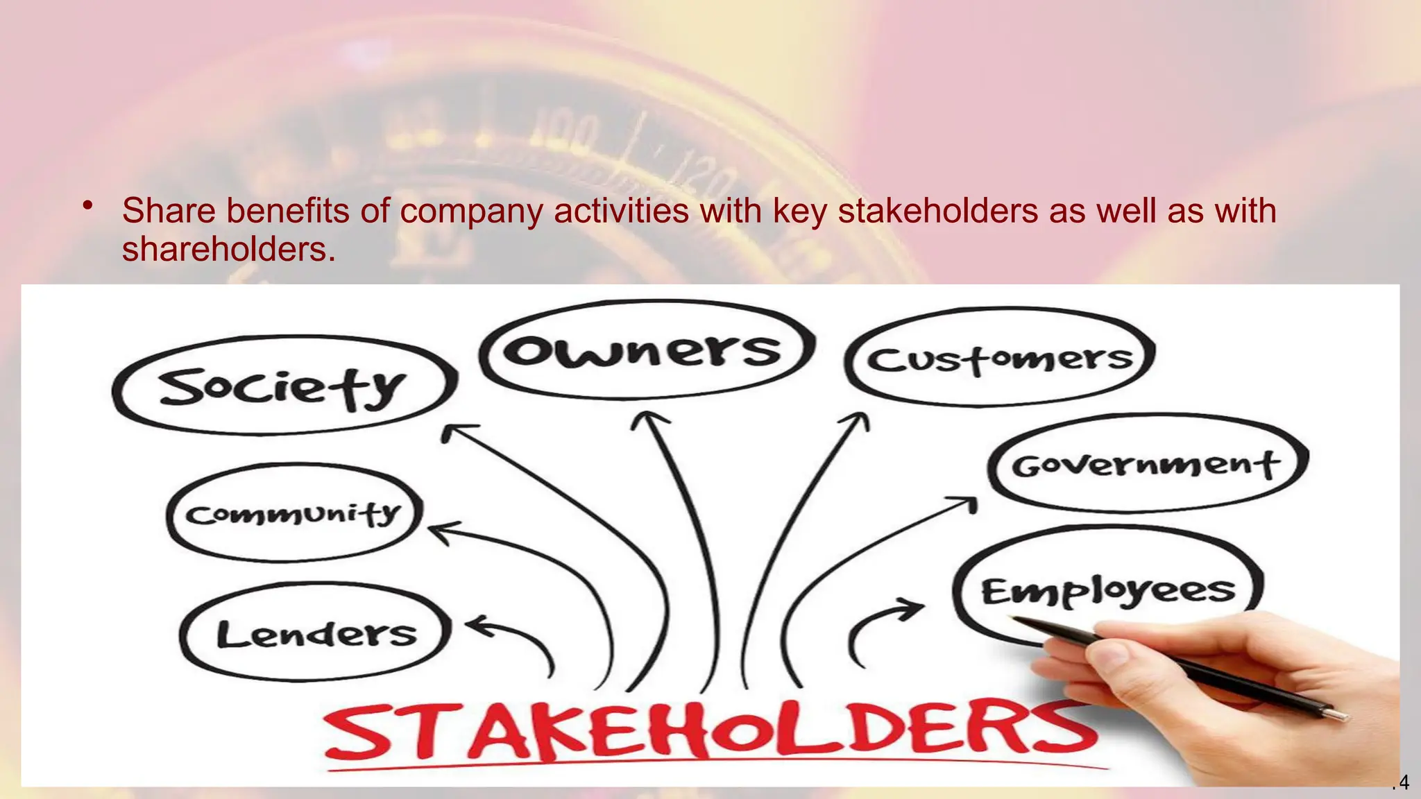 • Share benefits of company activities with key stakeholders as well as with
shareholders.
14
 