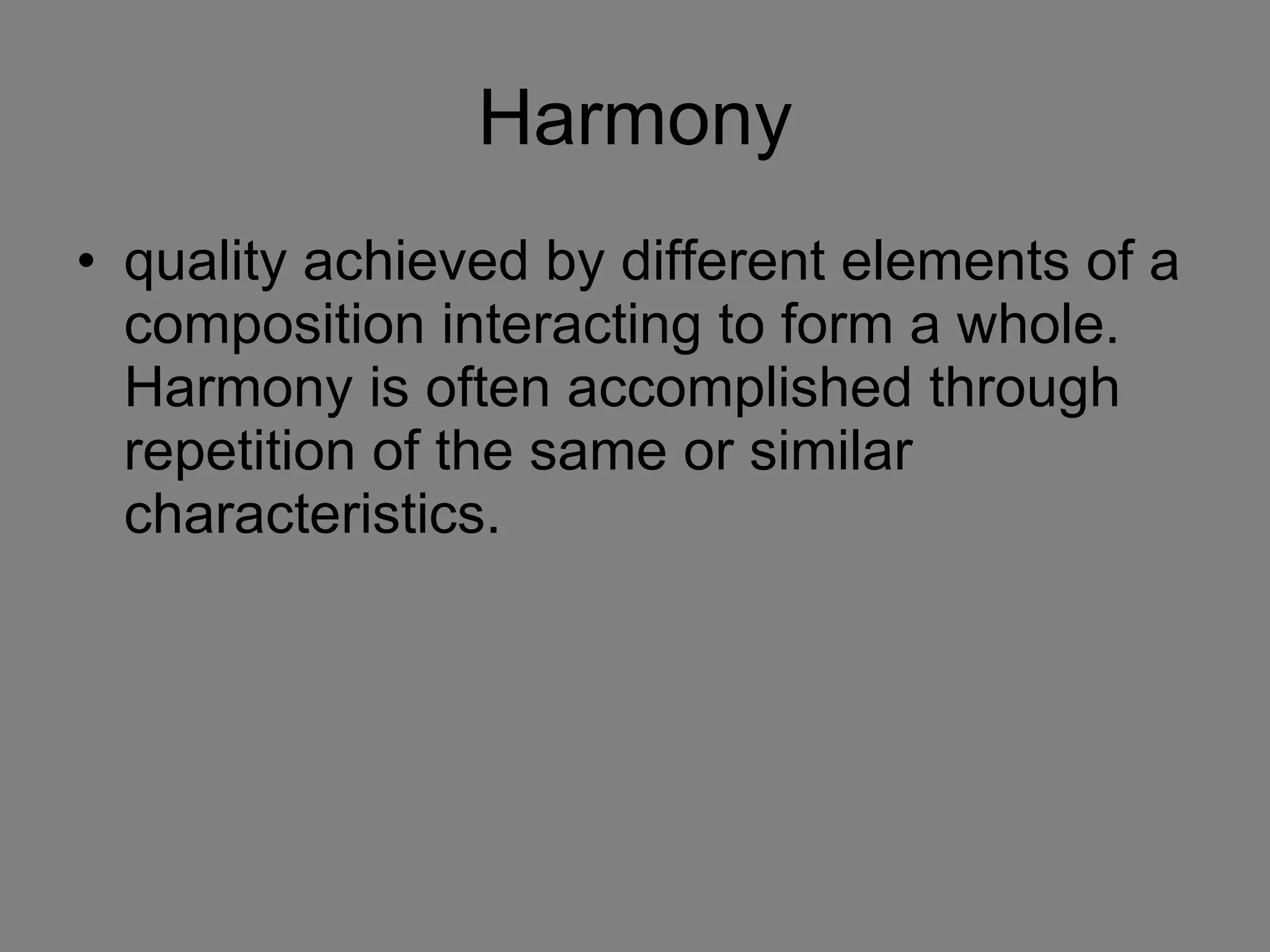 Harmony quality achieved by different elements of a composition interacting to form a whole. Harmony is often accomplished through repetition of the same or similar characteristics. 