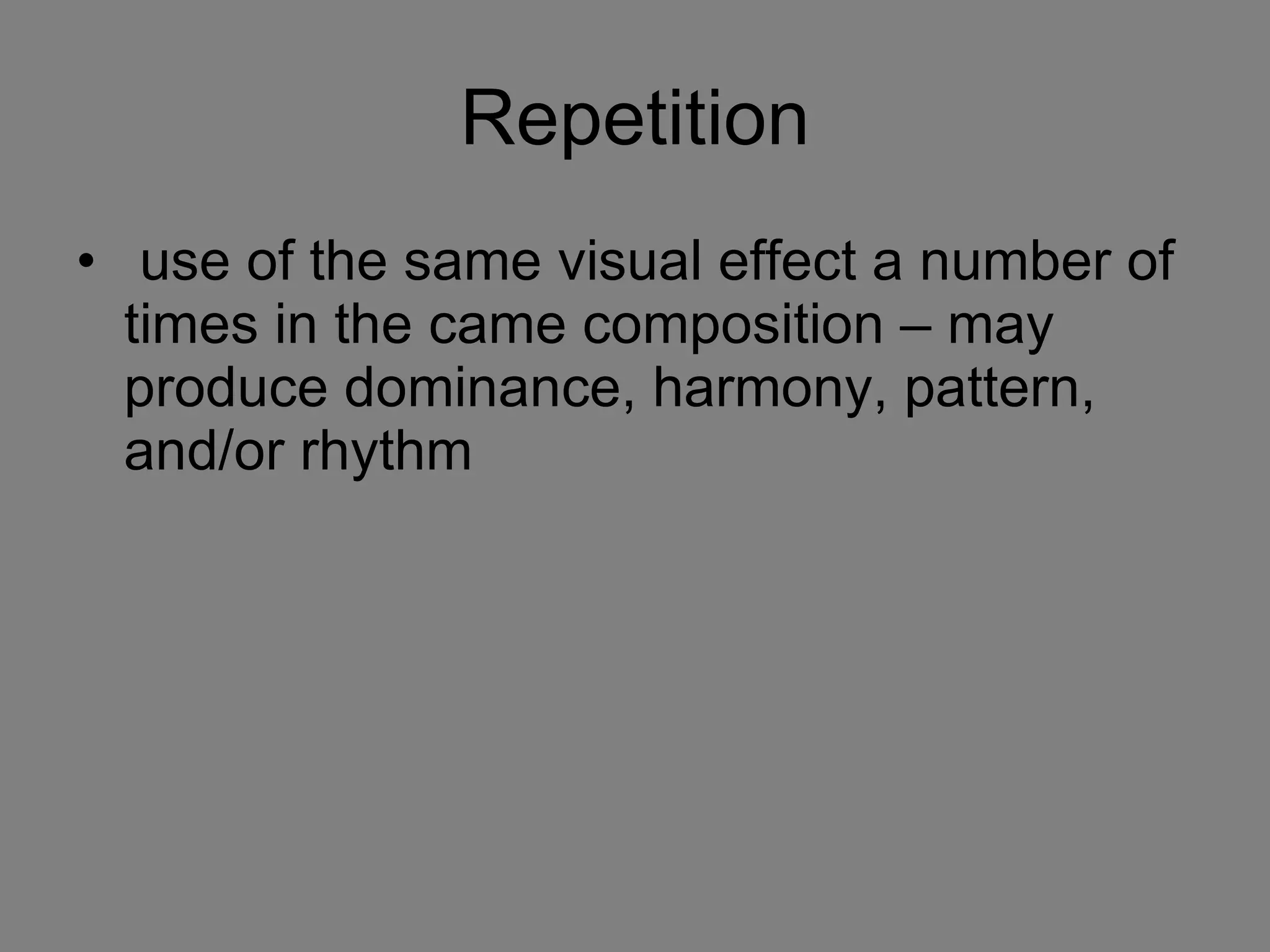 Repetition use of the same visual effect a number of times in the came composition – may produce dominance, harmony, pattern, and/or rhythm  