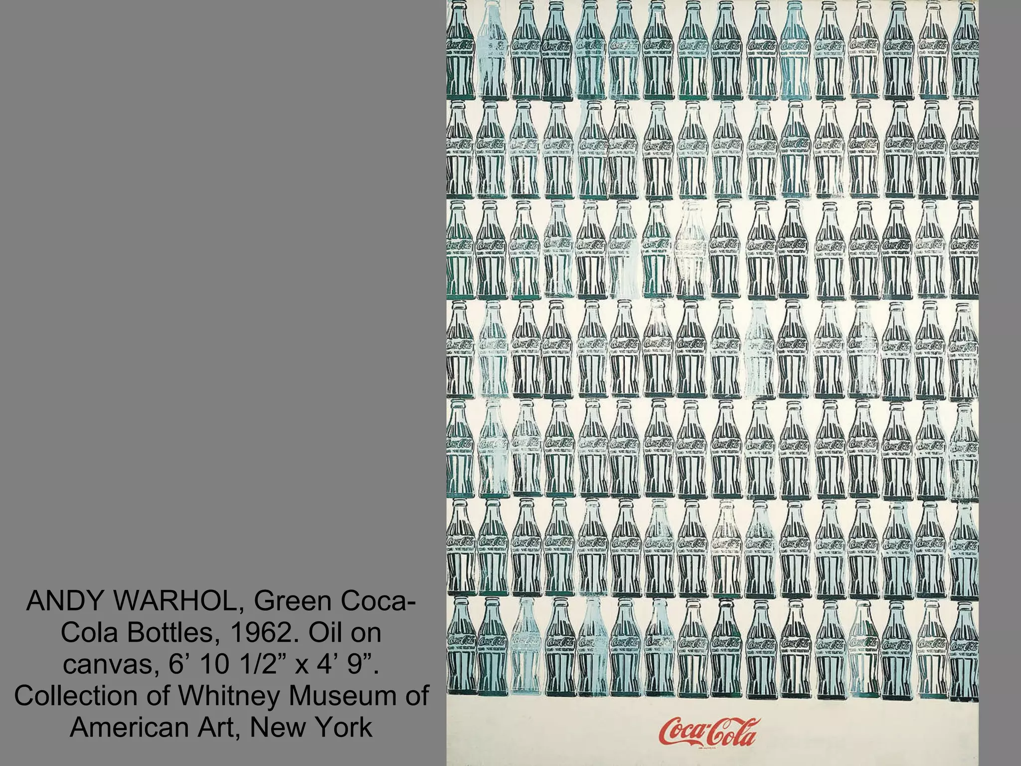 ANDY WARHOL, Green Coca-Cola Bottles, 1962. Oil on canvas, 6’ 10 1/2” x 4’ 9”. Collection of Whitney Museum of American Art, New York 