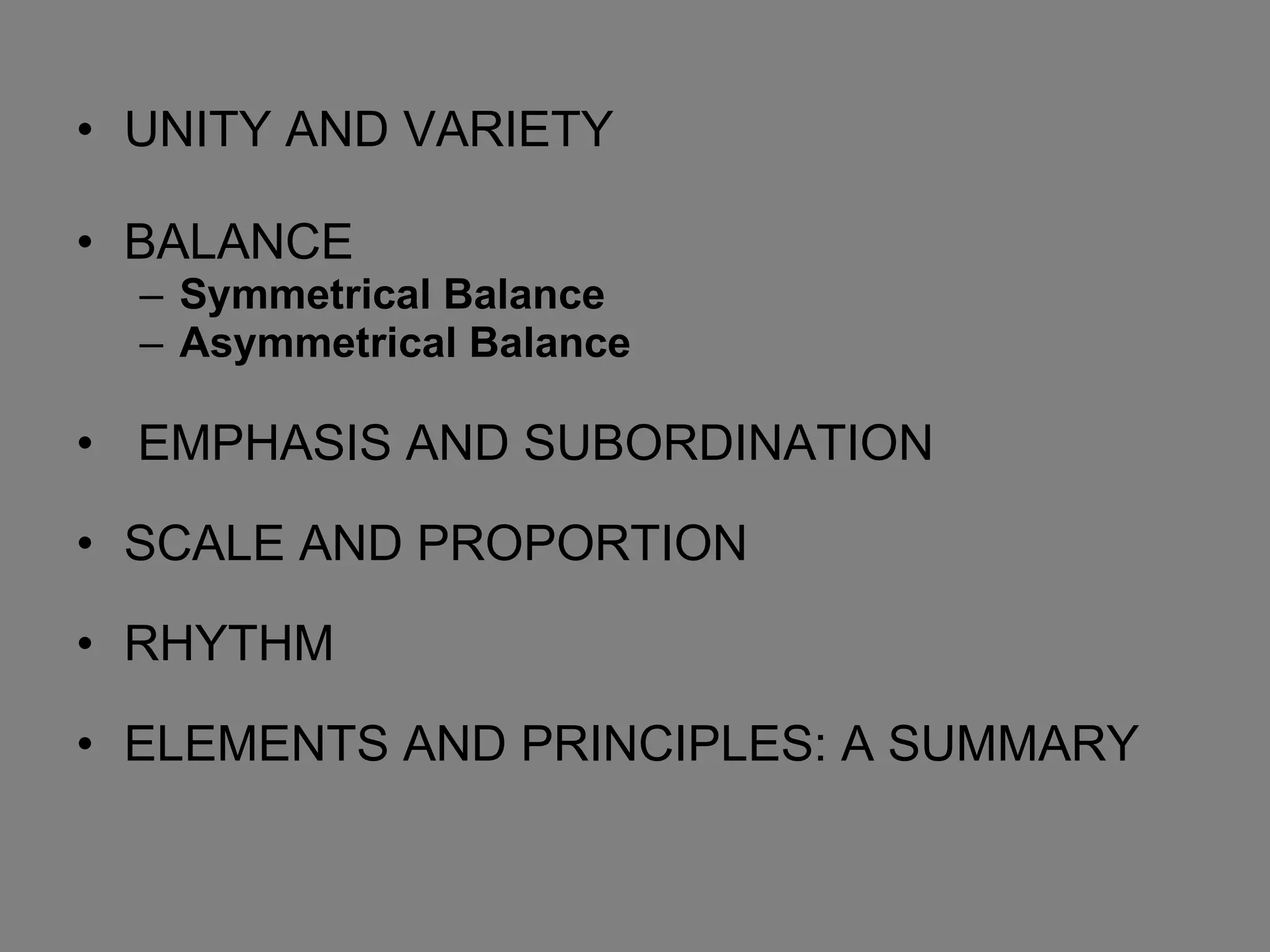 UNITY AND VARIETY BALANCE  Symmetrical Balance Asymmetrical Balance EMPHASIS AND SUBORDINATION SCALE AND PROPORTION RHYTHM ELEMENTS AND PRINCIPLES: A SUMMARY  
