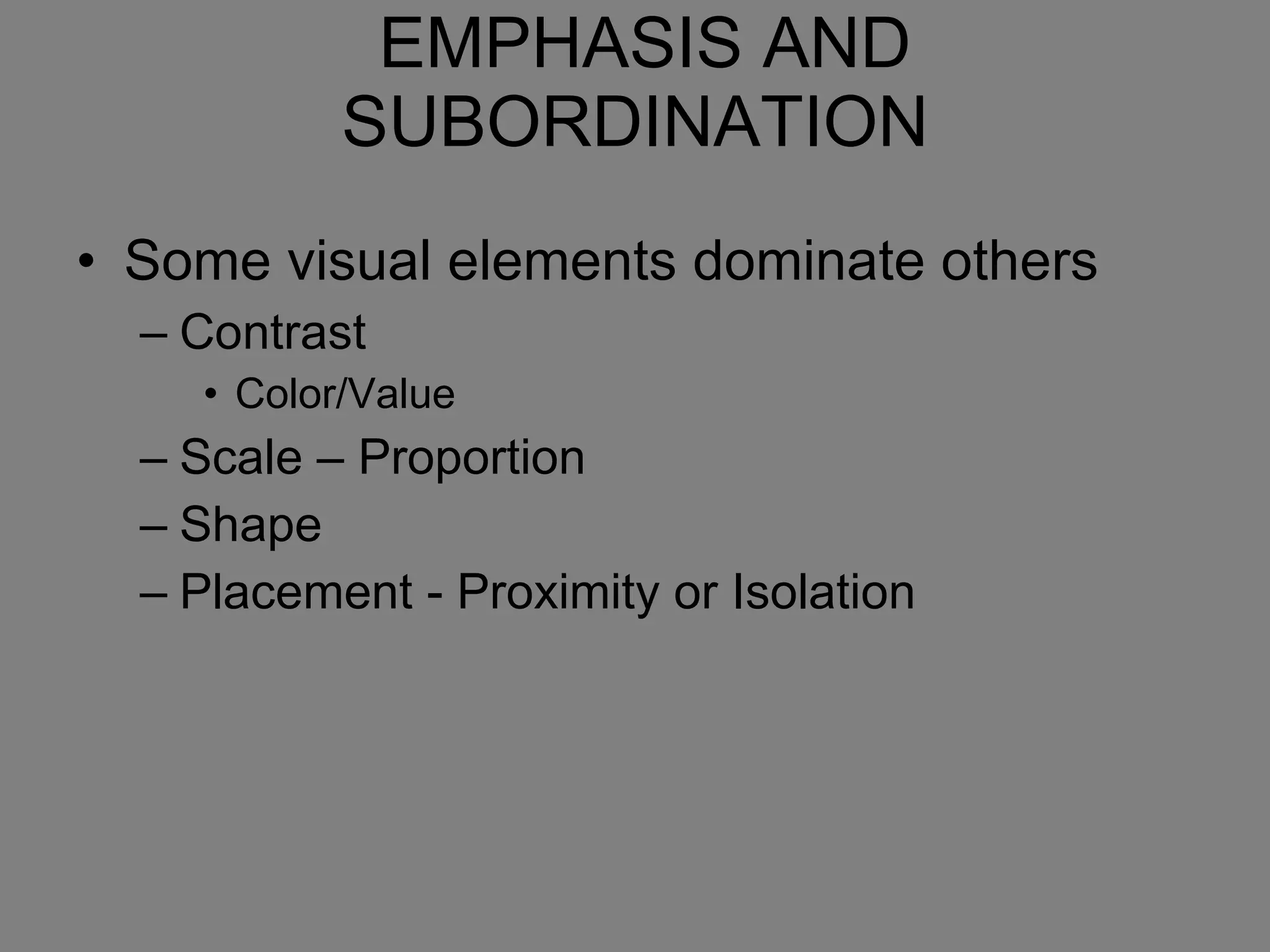 EMPHASIS AND SUBORDINATION Some visual elements dominate others Contrast Color/Value Scale – Proportion Shape Placement - Proximity or Isolation 