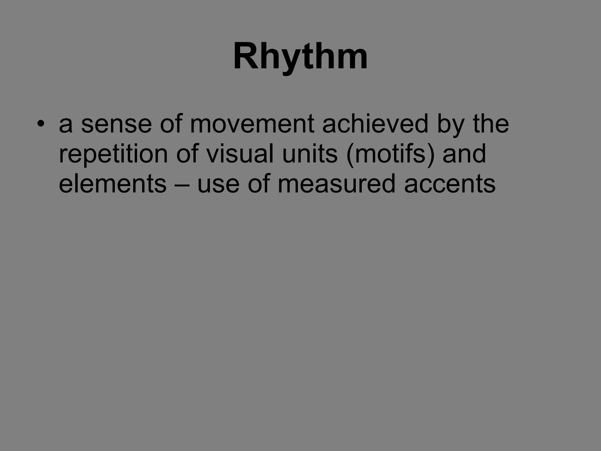 Rhythm a sense of movement achieved by the repetition of visual units (motifs) and elements – use of measured accents 