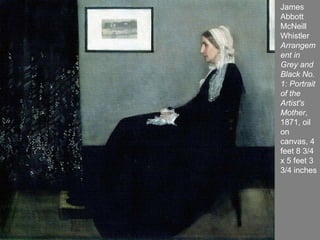 James Abbott McNeill Whistler  Arrangement in Grey and Black No. 1: Portrait of the Artist's Mother , 1871, oil  on canvas, 4 feet 8 3/4 x 5 feet 3 3/4 inches 