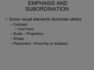 EMPHASIS AND SUBORDINATION Some visual elements dominate others Contrast Color/Value Scale – Proportion Shape Placement - Proximity or Isolation 