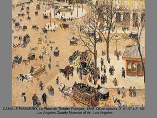 CAMILLE PISSARRO, La Place du Théâtre Français, 1898. Oil on canvas, 2’ 4 1/2” x 3’ 1/2”. Los Angeles County Museum of Art, Los Angeles 