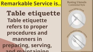 Table etiquette
17
Remarkable Service is..
Table etiquette
refers to proper
procedures and
manners in
preparing, serving,
 