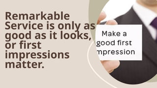 Remarkable
Service is only as
good as it looks,
or first
impressions
matter.
 