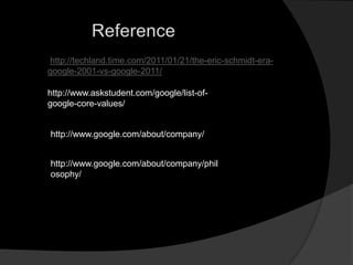 http://techland.time.com/2011/01/21/the-eric-schmidt-era-
google-2001-vs-google-2011/

http://www.askstudent.com/google/list-of-
google-core-values/


http://www.google.com/about/company/


http://www.google.com/about/company/phil
osophy/
 
