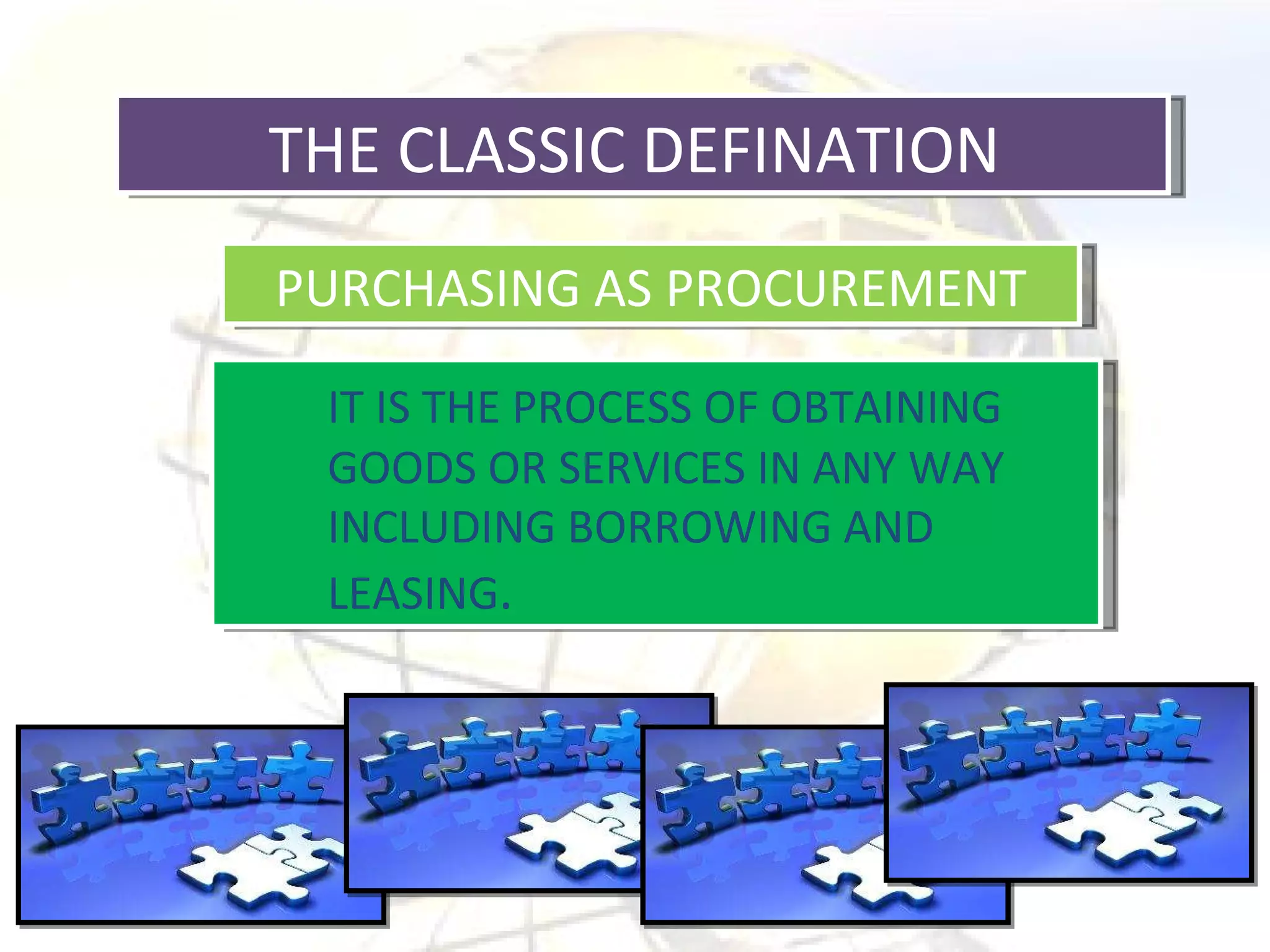THE CLASSIC DEFINATION  PURCHASING AS PROCUREMENT IT IS THE PROCESS OF OBTAINING GOODS OR SERVICES IN ANY WAY INCLUDING BORROWING AND LEASING . 