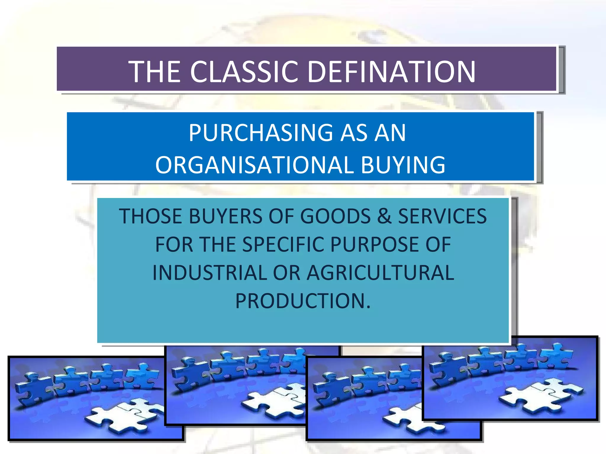 THE CLASSIC DEFINATION  PURCHASING AS AN  ORGANISATIONAL BUYING THOSE BUYERS OF GOODS & SERVICES FOR THE SPECIFIC PURPOSE OF INDUSTRIAL OR AGRICULTURAL PRODUCTION. 