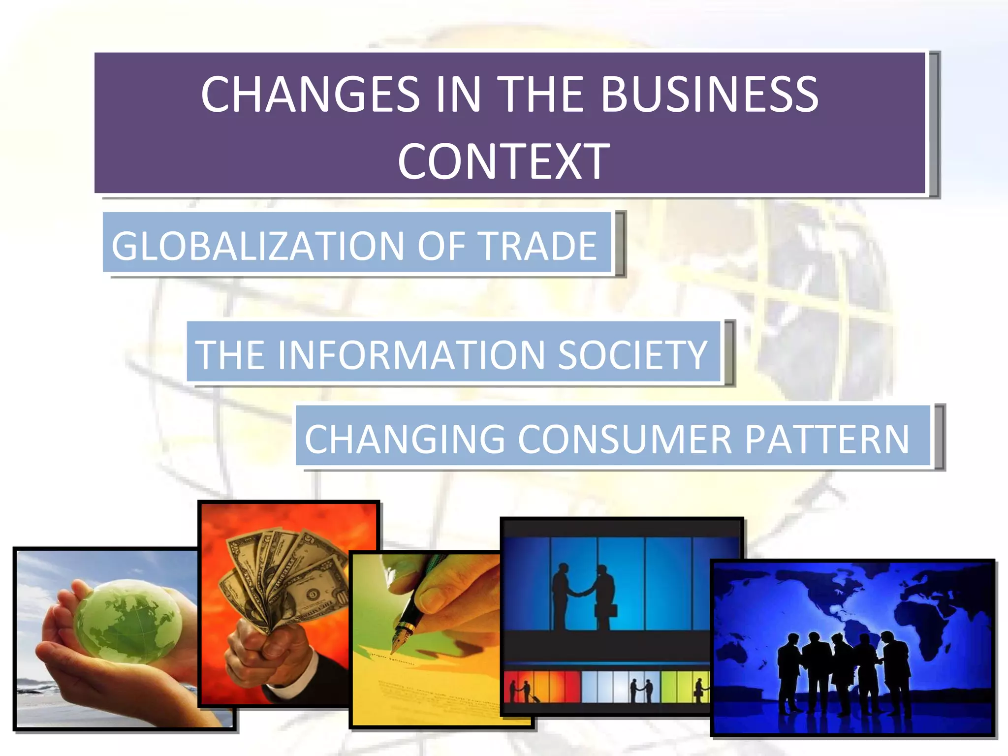 CHANGES IN THE BUSINESS CONTEXT  GLOBALIZATION OF TRADE THE INFORMATION SOCIETY CHANGING CONSUMER PATTERN 