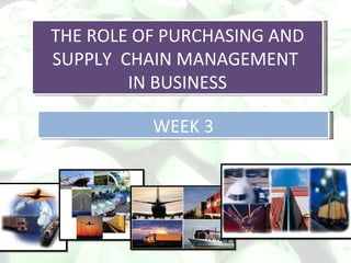 THE ROLE OF PURCHASING AND SUPPLY  CHAIN MANAGEMENT  IN BUSINESS WEEK 3 