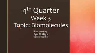 z
4th Quarter
Week 3
Topic: Biomolecules
Prepared by:
Aple M. Rigor
Science Teacher
 