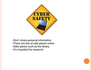•Don’t share personal information 
•There are lots of safe places online. 
•Safe places such as the library. 
•It’s important for research. 
 