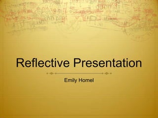 Reflective Presentation
Emily Homel

 