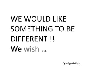 WE WOULD LIKE
SOMETHING TO BE
DIFFERENT !!
We wish …
ByronQuezadaLópez
 