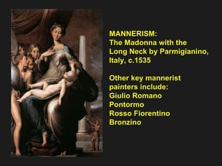 MANNERISM: The Madonna with the Long Neck by Parmigianino, Italy, c.1535 Other key mannerist painters include: Giulio Romano Pontormo Rosso Fiorentino Bronzino 