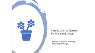 Introduction to Garden
Planning and Design
Session 3 – Garden Planning.
Principles of Design
 