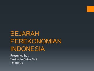SEJARAH
PEREKONOMIAN
INDONESIA
Presented by :
Yusinadia Sekar Sari
11140023
 