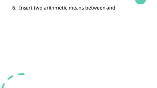 6. Insert two arithmetic means between and
 