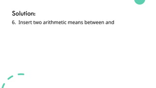 Solution:
6. Insert two arithmetic means between and
 