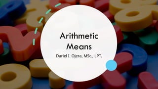 Arithmetic
Means
Dariel I. Ojera, MSc., LPT.
 