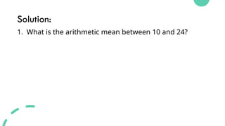 Solution:
1. What is the arithmetic mean between 10 and 24?
 