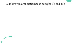 3. Insert two arithmetic means between 2 and 4 2
√ √
 