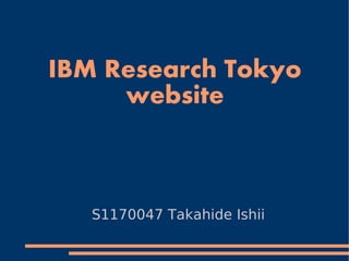 IBM Research Tokyo
     website



   S1170047 Takahide Ishii
 